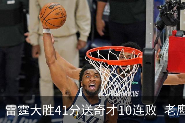 雷霆大胜41分送奇才10连败 老鹰不敌猛龙3连败
